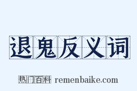 退鬼反义词是什么意思的图片